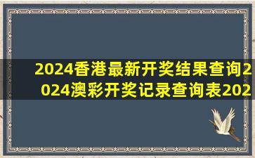 2024香港最新开奖结果查询,2024澳彩开奖记录查询表,2024年澳门...