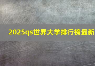 2025qs世界大学排行榜最新