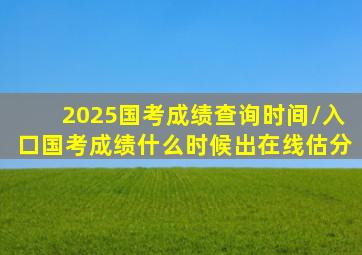 2025国考成绩查询时间/入口国考成绩什么时候出在线估分