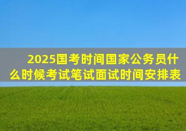 2025国考时间国家公务员什么时候考试笔试面试时间安排表