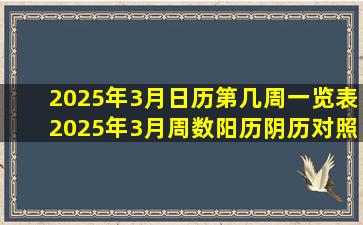 2025年3月日历第几周一览表  2025年3月周数阳历阴历对照表 