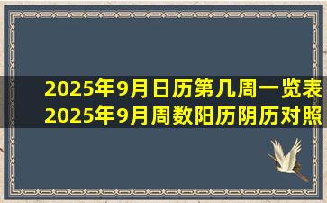 2025年9月日历第几周一览表  2025年9月周数阳历阴历对照表 