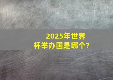 2025年世界杯举办国是哪个?