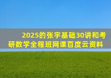 2025的张宇基础30讲和考研数学全程班网课百度云资料 