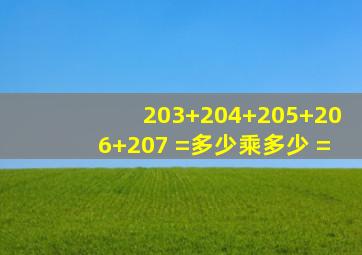 203+204+205+206+207 =多少乘多少 =