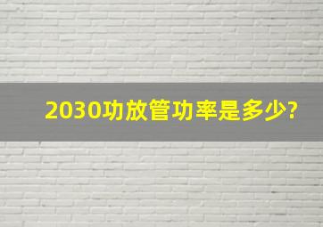 2030功放管功率是多少?