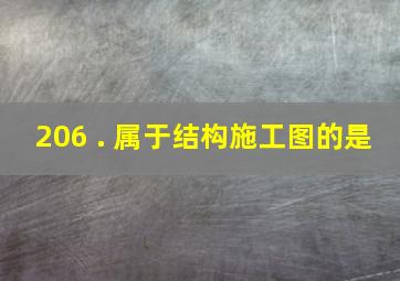 206 . 属于结构施工图的是