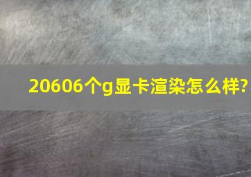 20606个g显卡渲染怎么样?