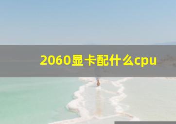 2060显卡配什么cpu