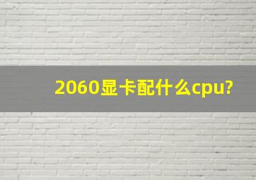 2060显卡配什么cpu?