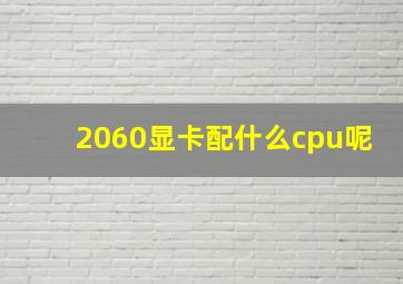 2060显卡配什么cpu呢