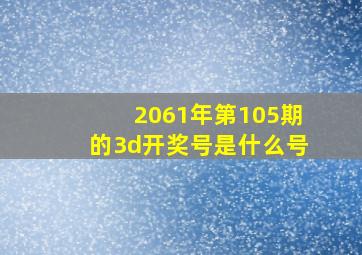 2061年第105期的3d开奖号是什么号