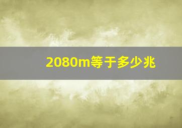 2080m等于多少兆