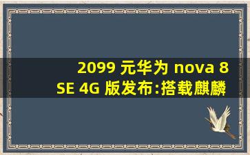 2099 元,华为 nova 8 SE 4G 版发布:搭载麒麟 710A 芯片