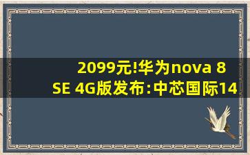 2099元!华为nova 8 SE 4G版发布:中芯国际14nm麒麟710A