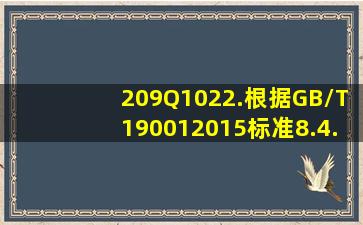 209Q1022.根据GB/T190012015标准8.4.2条款的要求组织应确定必要