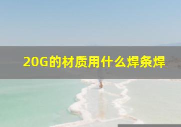 20G的材质用什么焊条焊