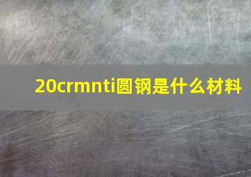 20crmnti圆钢是什么材料