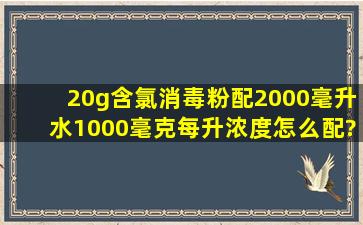 20g含氯消毒粉配2000毫升水1000毫克每升浓度怎么配?