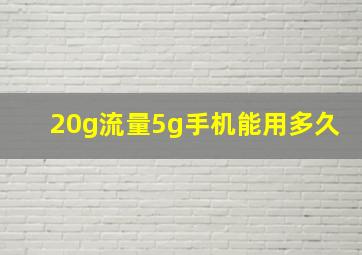 20g流量5g手机能用多久