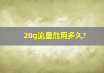 20g流量能用多久?