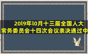 20l9年l0月,十三届全国人大常务委员会十四次会议表决通过《中华...