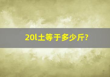 20l土等于多少斤?