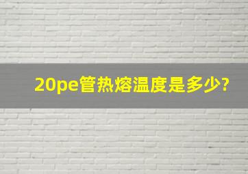 20pe管热熔温度是多少?