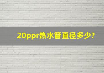 20ppr热水管直径多少?