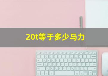 20t等于多少马力(