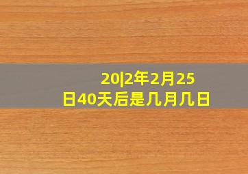 20|2年2月25日40天后是几月几日