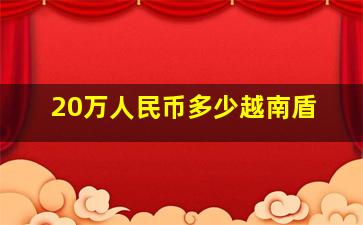 20万人民币多少越南盾