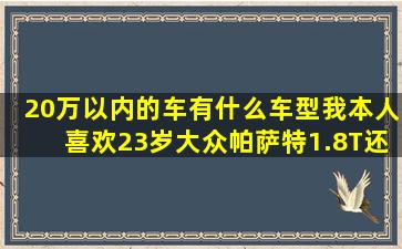 20万以内的车有什么车型(我本人喜欢23岁大众帕萨特1.8T还是买