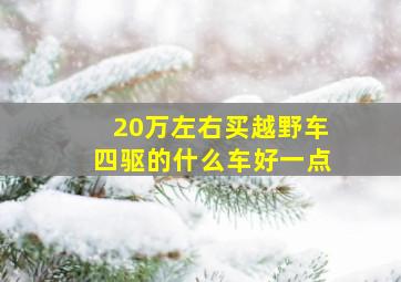 20万左右买越野车,四驱的什么车好一点