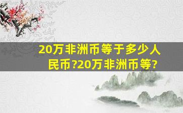 20万非洲币等于多少人民币?20万非洲币等?