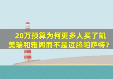 20万预算为何更多人买了凯美瑞和雅阁而不是迈腾帕萨特?