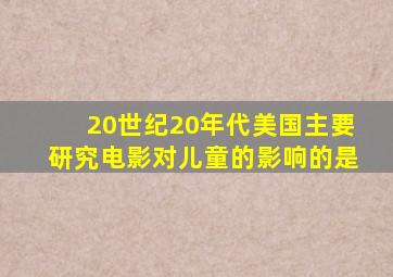 20世纪20年代,美国主要研究电影对儿童的影响的是()