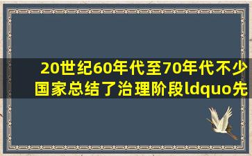 20世纪60年代至70年代,不少国家总结了治理阶段“先污染后治理”的...