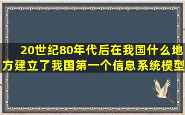 20世纪80年代后,在我国什么地方建立了我国第一个信息系统模型以及...