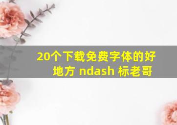 20个下载免费字体的好地方 – 标老哥