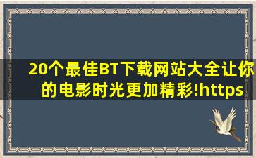 20个最佳BT下载网站大全,让你的电影时光更加精彩!https文件