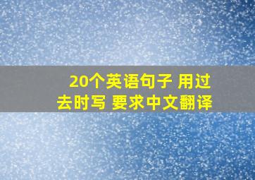 20个英语句子 用过去时写 要求中文翻译