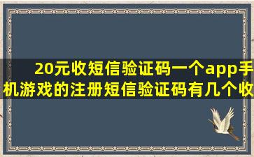 20元收短信验证码,一个app手机游戏的注册短信验证码。有几个收几个...