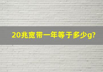 20兆宽带一年等于多少g?