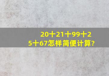 20十21十99十25十67怎样简便计算?