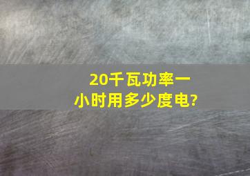 20千瓦功率一小时用多少度电?