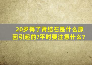 20岁得了肾结石是什么原因引起的?平时要注意什么?