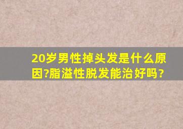 20岁男性掉头发是什么原因?脂溢性脱发能治好吗?