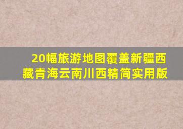 20幅旅游地图,覆盖新疆、西藏、青海、云南、川西,精简实用版