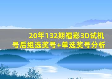 20年132期福彩3D试机号后组选奖号+单选奖号分析